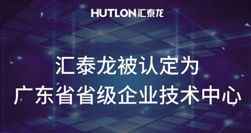 喜報！匯泰龍被認定為“廣東省省級企業(yè)技術(shù)中心”！